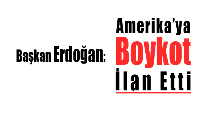 Başkan Erdoğan: Amerika'ya Boykot İlan Etti