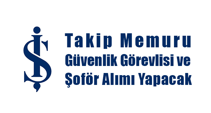 İş Bankası Takip Memuru Güvenlik Görevlisi ve Şoför Alımı Yapacak