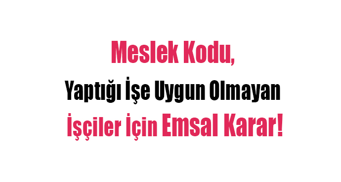 Meslek Kodu,  Yaptığı İşe Uygun Olmayan  İşçiler İçin Emsal Karar!