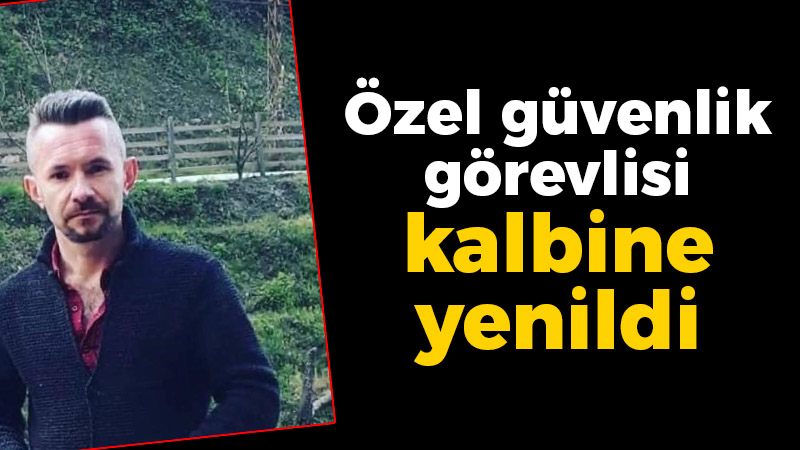 Özel güvenlik görevlisi 140 gündür tedavi gördüğü hastanede vefat etti
