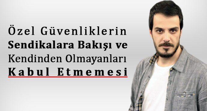 Özel Güvenliklerin Sendikalara Bakışı ve Kendinden Olmayanları Kabul Etmemesi 