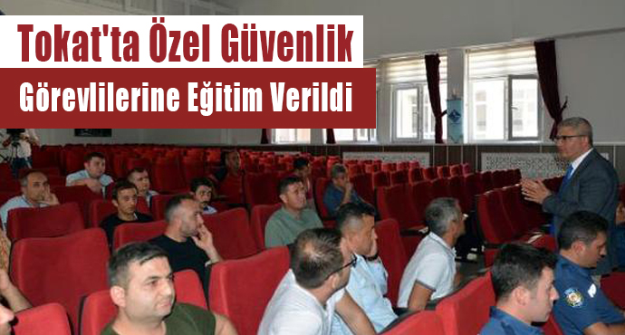 Tokat'ta Özel Güvenlik Görevlilerine Eğitim Verildi