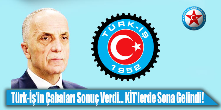 Türk-İş'in Gösterdiği Çabalar Sonucu KİT'lerde Sona Ulaşıldı!