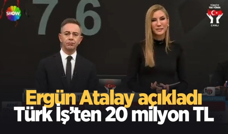 Ergün Atalay açıkladı: TÜRK-İŞ’ten 20 milyon liralık yardım