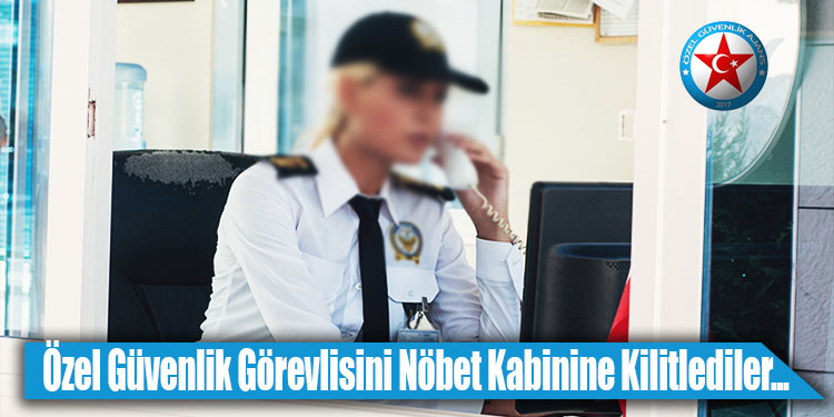 Özel Güvenlik Görevlisini Kabine Kilitlediler
